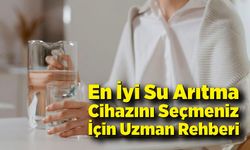 En İyi Su Arıtma Cihazını Seçmeniz İçin Uzman Rehberi