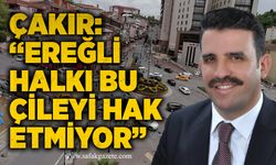Çakır: “Ereğli halkı bu çileyi hak etmiyor”