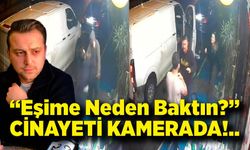 "Eşime neden baktın" cinayetinin güvenlik kameraları ortaya çıktı