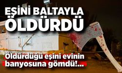 Eşini baltayla öldürdü! Evinin banyosuna gömdü