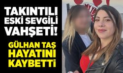 Takıntılı eski sevgili vahşeti! Gülhan Taş hayatını kaybetti