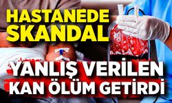 Yanlış kan verilen hasta öldü