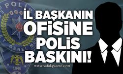 İl başkanın ofisine polis baskını!