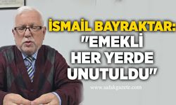 İsmail Bayraktar: "Emekli her yerde unutuldu"