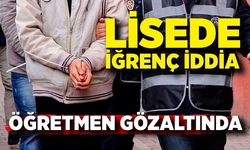 Lisede iğrenç iddia; Öğretmen gözaltında
