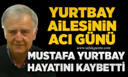 Yurtbay ailesinin acı günü: Mustafa Yurtbay hayatını kaybetti