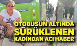 Otobüsün altında sürüklenen kadından acı haber
