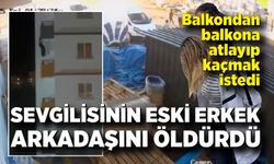Sevgilisinin eski erkek arkadaşını öldürdü: Balkondan balkona atlayıp kaçmak istedi