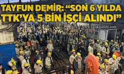 Tayfun Demir, “Son 6 yılda TTK’ya 5 bin işçi alındı”