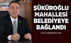 Şüküroğlu Mahallesi belediyeye bağlandı