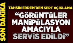 Tahsin Erdem'den sert açıklama: “Görüntüler manipülasyon amacıyla servis edildi”
