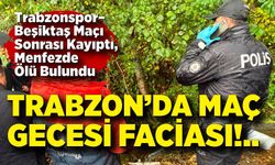 Trabzonspor–Beşiktaş Maçı Sonrası Kayıptı, Menfezde Ölü Bulundu