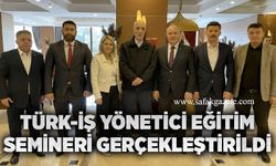 TÜRK-İŞ Yönetici Eğitim Semineri gerçekleştirildi