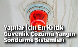 Yapılar İçin En Kritik Güvenlik Çözümü Yangın Söndürme Sistemleri