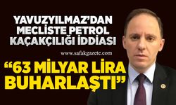 Yavuzyılmaz’dan mecliste petrol kaçakçılığı iddiası: “63 milyar lira buharlaştı”