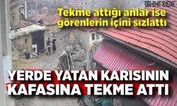 Yerde yatan karısının kafasına tekme attı