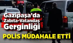 Gazipaşa Caddesi’nde Zabıta-Vatandaş Gerginliği: Polis Müdahale Etti
