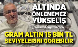 Kuyumcular Derneği Başkanı Çetin Çelik; Gram altın 15 bin TL'yi görebilir