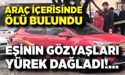 Araç içinde ölü bulundu, eşi yıkıldı
