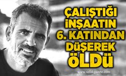 Çalıştığı inşaatın 6. katından düşerek öldü