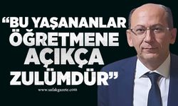 Çataklı: “Bu yönetmelik de bu uygulamalar da öğretmene açıkça zulümdür”