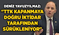 Deniz Yavuzyılmaz: "TTK kapanmaya doğru iktidar tarafından sürükleniyor"