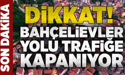 Dikkat! Bahçelievler yolu trafiğe kapanıyor
