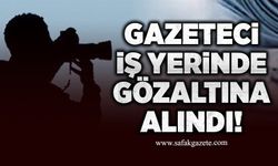 Gazeteci işyerinde yalan haberden gözaltına alındı!