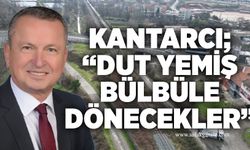 Kantarcı; “Dut yemiş bülbüle dönecekler”