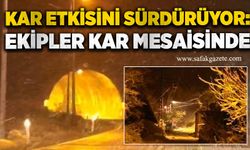 Kar etkisini sürdürüyor: Ekipler kar mesaisinde
