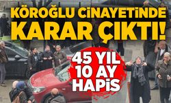 Köroğlu cinayetinde karar: 45 yıl 10 ay hapis