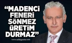 “Madenci feneri sönmez üretim durmaz”