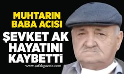 Muhtarın baba acısı: Şevket Ak hayatını kaybetti