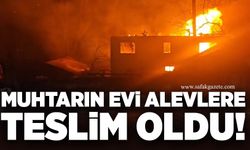 Muhtarın evi alevlere teslim oldu!