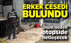 Erkek cesedi bulundu; Ölüm nedeni otopside netleşecek