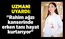 Rahim ağzı kanserinde erken tanı hayat kurtarıyor