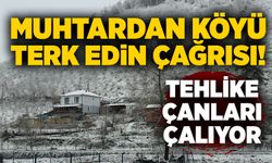 Tehlike çanları çalıyor: Muhtardan köyü terk edin çağrısı!
