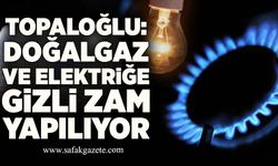 Topaloğlu: Doğalgaz ve elektriğe gizli zam yapılıyor