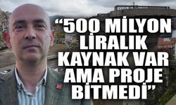 Devrim Dural: “500 milyon liralık kaynak var ama proje bitmedi”