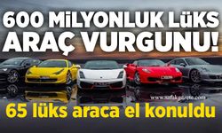 600 milyonluk lüks araç vurgunu!