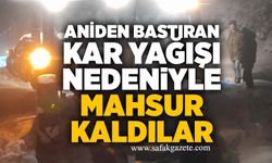 Aniden bastıran kar yağışı nedeniyle mahsur kaldılar