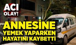 Annesine yemek yaparken hayatını kaybetti