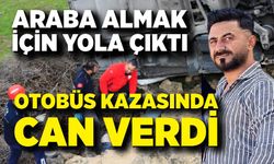 Araba almak için yola çıktı, otobüs kazasında can verdi