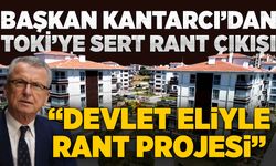 Başkan Kantarcı’dan TOKİ’ye sert rant çıkışı!