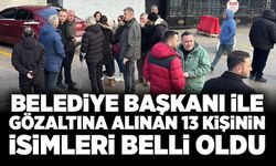 Belediye başkanı ile gözaltına alınan 13 kişinin isimleri belli oldu