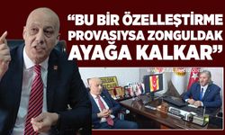 “Bu bir özelleştirme provasıysa Zonguldak ayağa kalkar”