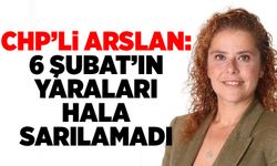CHP’li Arslan: 6 Şubat’ın yaraları hâlâ sarılamadı