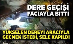 Yükselen dereyi aracıyla geçmek istedi, sele kapıldı
