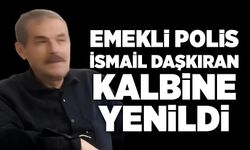 Emekli polis İsmail Daşkıran kalbine yenildi