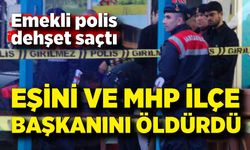Emekli polis dehşet saçtı: Eşini ve MHP ilçe başkanını silahla vurarak öldürdü